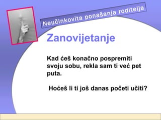 a
                             oditelj
                     šanja r
           it a pona
Neu činkov
    


 Zanovijetanje
 Kad ćeš konačno pospremiti
 svoju sobu, rekla sam ti već pet
 puta.

  Hoćeš li ti još danas početi učiti?
 