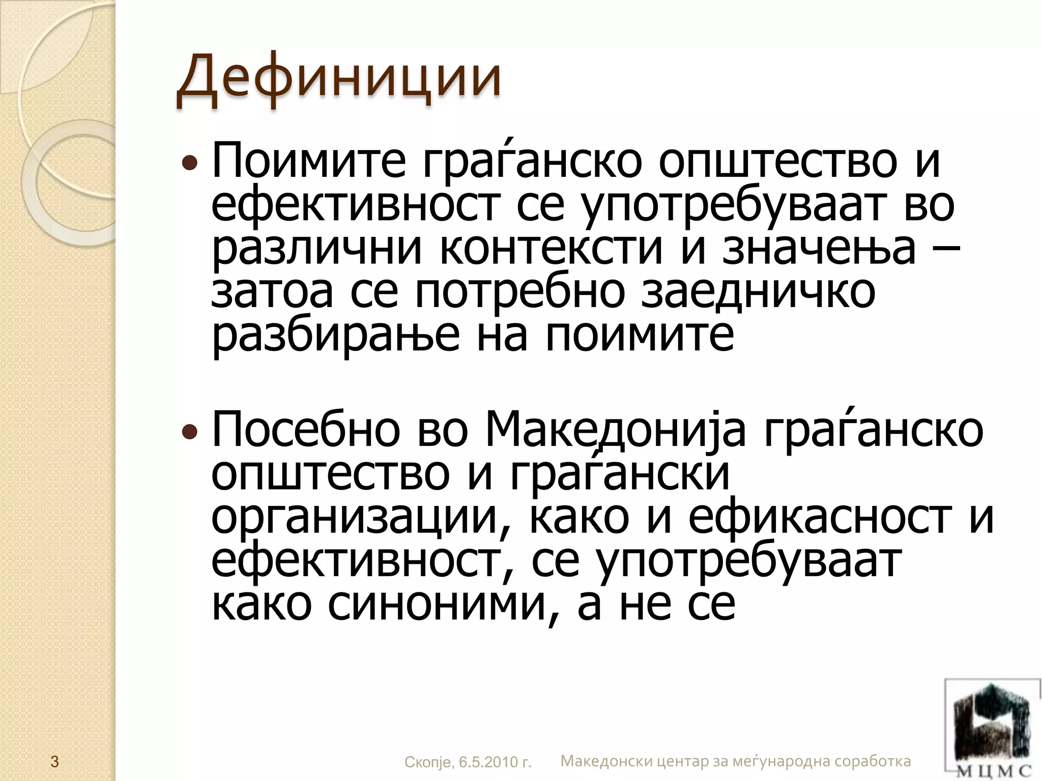 ДЕФИНИЦИИ Поимите граѓанско општество и ефективност се употребуваат во различни контексти и значења – затоа се потребно заедничко разбирање на поимите Посебно во Македонија граѓанско општество и граѓански организации, како и ефикасност и ефективност, се употребуваат како синоними, а не се 