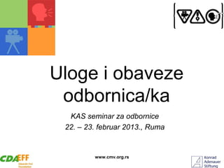 Uloge i obaveze
 odbornica/ka
  KAS seminar za odbornice
 22. – 23. februar 2013., Ruma


         www.cmv.org.rs
 