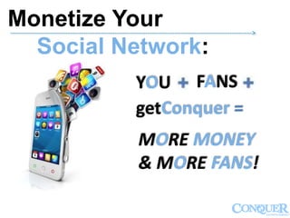 Monetize Your
Social Network:
------------------------------------------------------------------------------------------------------------->
YOU FANS
getConquer =
MORE MONEY
& MORE FANS!
 