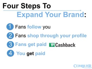 Fans follow you
Fans shop through your profile
Fans get paid
1
2
3
You get paid4
Four Steps To
Expand Your Brand:
------------------------------------------------------------------------------------------------------------->
 