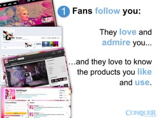 Fans follow you:
They love and
admire you...
…and they love to know
the products you like
and use.
1
 