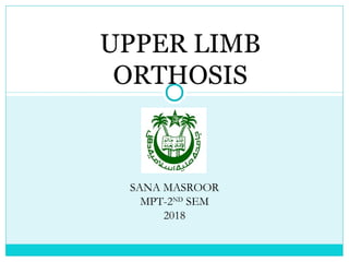 UPPER LIMB
ORTHOSIS
SANA MASROOR
MPT-2ND
SEM
2018
 