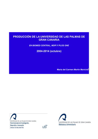 PRODUCCIÓN DE LA UNIVERSIDAD DE LAS PALMAS DE GRAN CANARIA EN BIOMED CENTRAL, MDPI Y PLOS ONE 2004-2014 (octubre) María del Carmen Martín Marichal 
 