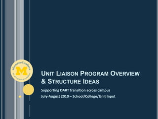 Unit Liaison Program Overview & Structure Ideas Supporting DART transition across campus July-August 2010 – School/College/Unit Input 