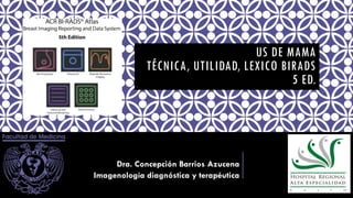 US DE MAMA
TÉCNICA, UTILIDAD, LEXICO BIRADS
5 ED.
Dra. Concepción Barrios Azucena
Imagenología diagnóstica y terapéutica
 