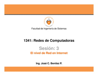 1341: Redes de Computadoras
Facultad de Ingeniería de Sistemas
Sesión: 3
Ing. José C. Benítez P.
El nivel de Red en Internet
 