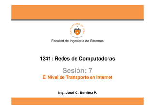 1341: Redes de Computadoras
Facultad de Ingeniería de Sistemas
Sesión: 7
Ing. José C. Benítez P.
El Nivel de Transporte en Internet
 