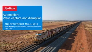 ANZ CFO FORUM MARCH 2019
Automation:
Value capture and disruption
Ulric Adom | CFO Growth & Innovation Division
| Rio Tinto
 