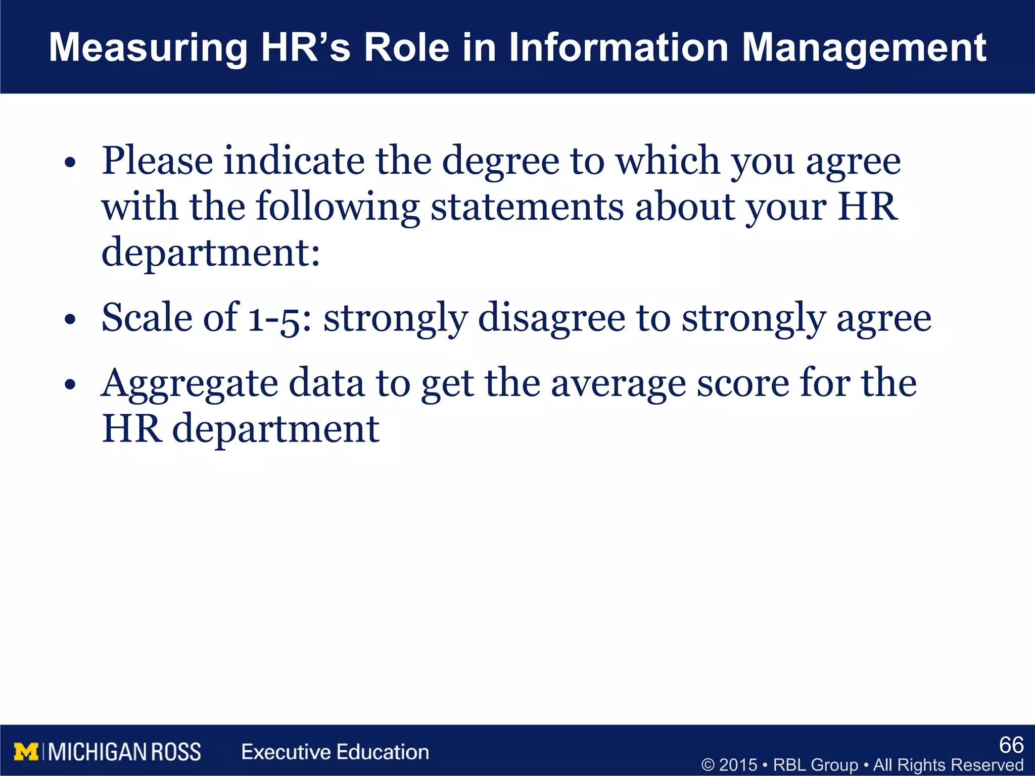 © 2015 • RBL Group • All Rights Reserved
Measuring HR’s Role in Information Management
• Please indicate the degree to which you agree
with the following statements about your HR
department:
• Scale of 1-5: strongly disagree to strongly agree
• Aggregate data to get the average score for the
HR department
66
 