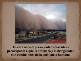 En esta obra expresa, entre otras ideas preocupantes, que la amenaza y la inseguridad son condiciones de la existencia humana. 