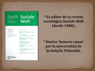 * Es editor de la revista sociológica Soziale Welt (desde 1980). * Doctor ‘honoris causa’ por la universidad de Jyväskylä, Finlandia. 