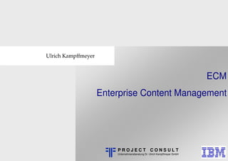 0
Ulrich Kampffmeyer
P R O J E C T C O N S U L T
Unternehmensberatung Dr. Ulrich Kampffmeyer GmbH
ECM
Enterprise Content Management
 