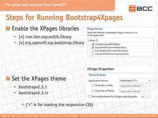 The Latest and Greatest from OpenNTF

Steps for Running Bootstrap4Xpages
Enable the XPages libraries
• [x] com.ibm.xsp.ext...