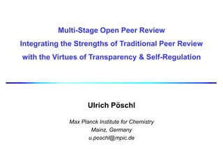 Multi-Stage Open Peer Review
Integrating the Strengths of Traditional Peer Review
with the Virtues of Transparency & Self-Regulation
Ulrich Pöschl
Max Planck Institute for Chemistry
Mainz, Germany
u.poschl@mpic.de
 
