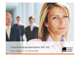 Unternehmenspräsentation IMC AG
Ulrike Jungmann | 12. Februar 2009
 