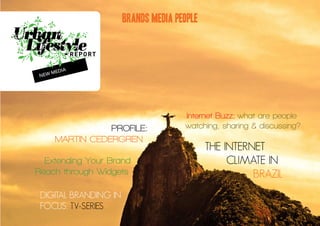 BRANDS MEDIA PEOPLE




                                      Internet Buzz; what are people
               PROFILE:               watching, sharing & discussing?
    MARTIN CEDERGREN
                                             THE INTERNET
  Extending Your Brand                            CLIMATE IN
Reach through Widgets                                  BRAZIL
 DIGITAL BRANDING IN
 FOCUS: TV-SERIES
 