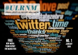 #ULRNM
URBAN LIFESTYLE REPORT NEW MEDIA




   free                            no. 1
  new media                        january
 trend report                        2009
for marketers
 