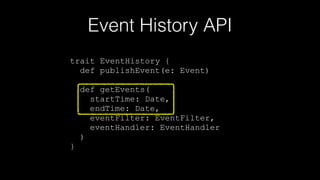 Event History API
trait EventHistory {
def publishEvent(e: Event)
"
def getEvents(
startTime: Date,
endTime: Date,
eventFilter: EventFilter,
eventHandler: EventHandler
)
}
 