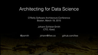 Architecting for Data Science
johann@ifwe.co@jssmith github.com/ifwe
Johann Schleier-Smith
CTO, if(we)
O’Reilly Software A...