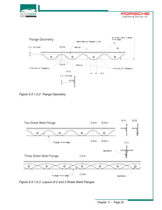 Engineering Services, Inc. 
Chapter 5 - Page 25 
Flange Geometry 
Figure 5.4.1.2-2 Flange Geometry 
Two Sheet Weld Flange 
Three Sheet Weld Flange 
Figure 5.4.1.2-3 Layout of 2 and 3 Sheet Weld Flanges 
 