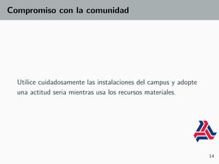 Compromiso con la comunidad
Utilice cuidadosamente las instalaciones del campus y adopte
una actitud seria mientras usa los recursos materiales.
14
 