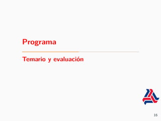 Programa
Temario y evaluación
16
 