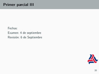 Primer parcial III
Fechas:
Examen: 4 de septiembre
Revisión: 6 de Septiembre
20
 