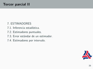 Tercer parcial II
7. ESTIMADORES
7.1. Inferencia estadística.
7.2. Estimadores puntuales.
7.3. Error estándar de un estimador.
7.4. Estimadores por intervalo.
26
 