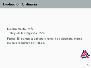 Evaluación Ordinaria
Examen escrito: 75 %
Trabajo de Investigación: 25 %
Fechas: El examen se aplicará el lunes 4 de diciembre, mismo
día para la entrega del trabajo.
30
 