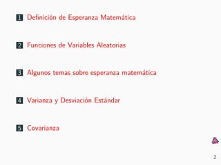 1 Deﬁnici´on de Esperanza Matem´atica
2 Funciones de Variables Aleatorias
3 Algunos temas sobre esperanza matem´atica
4 Varianza y Desviaci´on Est´andar
5 Covarianza
2
 