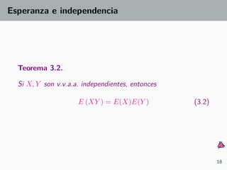 Esperanza e independencia
Teorema 3.2.
Si X, Y son v.v.a.a. independientes, entonces
E (XY ) = E(X)E(Y ) (3.2)
18
 