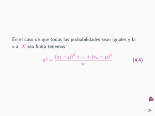 En el caso de que todas las probabilidades sean iguales y la
v.a. X sea ﬁnita tenemos
σ2
=
(x1 − µ)2
+ ... + (xn − µ)2
n
(4.4)
24
 