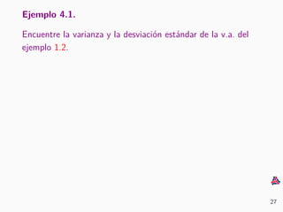 Ejemplo 4.1.
Encuentre la varianza y la desviaci´on est´andar de la v.a. del
ejemplo 1.2.
27
 