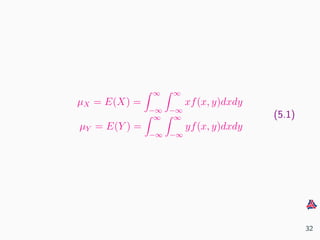 µX = E(X) =
∞
−∞
∞
−∞
xf(x, y)dxdy
µY = E(Y ) =
∞
−∞
∞
−∞
yf(x, y)dxdy
(5.1)
32
 