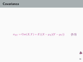 Covarianza
σXY = Cov(X, Y ) = E ((X − µX)(Y − µY )) (5.3)
34
 