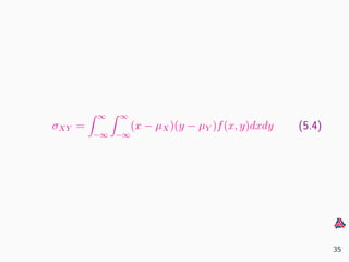 σXY =
∞
−∞
∞
−∞
(x − µX)(y − µY )f(x, y)dxdy (5.4)
35
 
