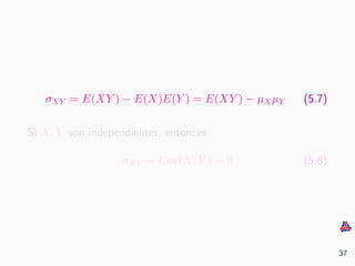 σXY = E(XY ) − E(X)E(Y ) = E(XY ) − µXµY (5.7)
Si X, Y son independientes, entonces
σXY = Cov(X, Y ) = 0 (5.8)
37
 