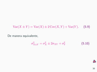 Var(X ± Y ) = Var(X) ± 2 Cov(X, Y ) + Var(Y ). (5.9)
De manera equivalente,
σ2
X±Y = σ2
X ± 2σXY + σ2
Y (5.10)
38
 