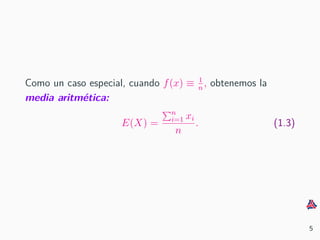 Como un caso especial, cuando f(x) ≡ 1
n
, obtenemos la
media aritm´etica:
E(X) =
n
i=1 xi
n
. (1.3)
5
 