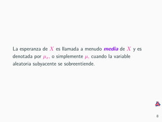 La esperanza de X es llamada a menudo media de X y es
denotada por µx, o simplemente µ, cuando la variable
aleatoria subyacente se sobreentiende.
8
 