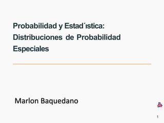 Probabilidad y Estad´ıstica:
Distribuciones de Probabilidad
Especiales
1
Marlon Baquedano
 