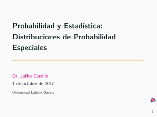 Probabilidad y Estad´ıstica:
Distribuciones de Probabilidad
Especiales
Dr. Juliho Castillo
1 de octubre de 2017
Universidad LaSalle Oaxaca
1
 