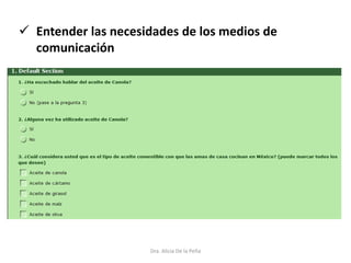 Dra. Alicia De la Peña
 Entender las necesidades de los medios de
comunicación
 