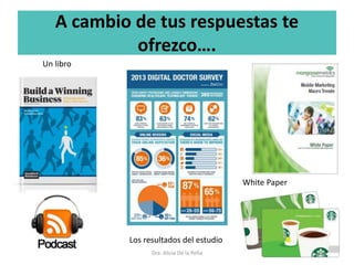 A cambio de tus respuestas te
ofrezco….
Dra. Alicia De la Peña
Un libro
Los resultados del estudio
White Paper
 