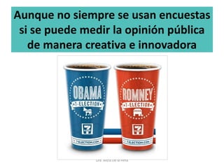 Aunque no siempre se usan encuestas
si se puede medir la opinión pública
de manera creativa e innovadora
Dra. Alicia De la Peña
 