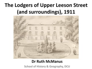 The Lodgers of Upper Leeson Street
(and surroundings), 1911
Dr Ruth McManus
School of History & Geography, DCU
 