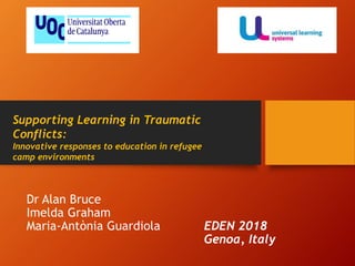 Dr Alan Bruce
Imelda Graham
Maria-Antònia Guardiola EDEN 2018
Genoa, Italy
Supporting Learning in Traumatic
Conflicts:
Innovative responses to education in refugee
camp environments
 