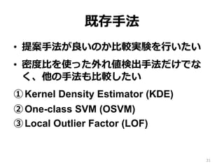 ȴ?ַ
?? ᰸?ַΤ?^gY?Ф
?? ܶȶ?Ȥʹä삎ʳ?ַǤ
?ַ?^
?Kernel Density Estimator (KDE)
?One-class SVM (OSVM)
?Local Outlier Factor (LOF)
31
 
