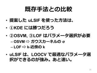 ȴ?ַȤ?^
?? ᰸ ?uLSIF ʹä?ϡ
?? KDE ˤτ٤Ĥ
?? OSVM, LOF ϥѥ`xkҪ
C?OSVM ? ?`ͥ ?
C?LOF ? k- k
?? uLSIF ϡLOOCV mʥѥ`x
kǤΤߡ٤
35
 